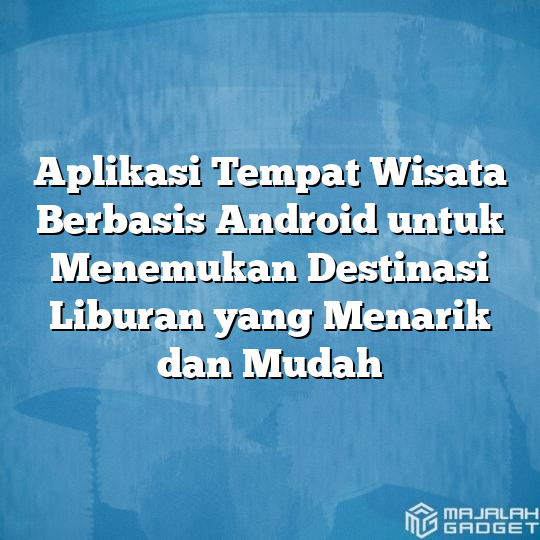 Aplikasi Tempat Wisata Berbasis Android Untuk Menemukan Destinasi Liburan Yang Menarik Dan Mudah 4630