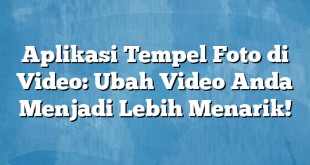 Aplikasi Tempel Foto di Video: Ubah Video Anda Menjadi Lebih Menarik!