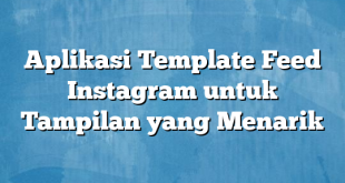 Aplikasi Template Feed Instagram untuk Tampilan yang Menarik