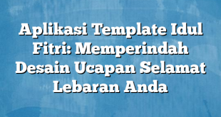 Aplikasi Template Idul Fitri: Memperindah Desain Ucapan Selamat Lebaran Anda