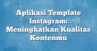 Aplikasi Template Instagram: Meningkatkan Kualitas Kontenmu