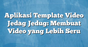 Aplikasi Template Video Jedag Jedug: Membuat Video yang Lebih Seru