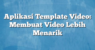 Aplikasi Template Video: Membuat Video Lebih Menarik