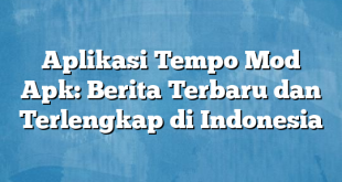 Aplikasi Tempo Mod Apk: Berita Terbaru dan Terlengkap di Indonesia