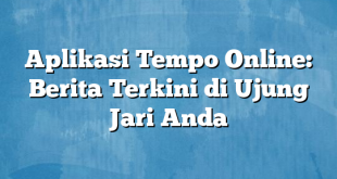 Aplikasi Tempo Online: Berita Terkini di Ujung Jari Anda