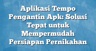 Aplikasi Tempo Pengantin Apk: Solusi Tepat untuk Mempermudah Persiapan Pernikahan