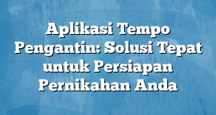 Aplikasi Tempo Pengantin: Solusi Tepat untuk Persiapan Pernikahan Anda