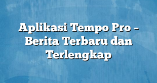 Aplikasi Tempo Pro – Berita Terbaru dan Terlengkap