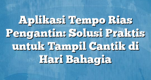 Aplikasi Tempo Rias Pengantin: Solusi Praktis untuk Tampil Cantik di Hari Bahagia