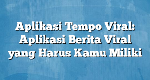 Aplikasi Tempo Viral: Aplikasi Berita Viral yang Harus Kamu Miliki