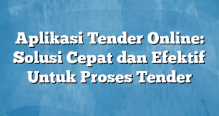 Aplikasi Tender Online: Solusi Cepat dan Efektif Untuk Proses Tender