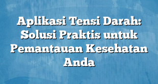 Aplikasi Tensi Darah: Solusi Praktis untuk Pemantauan Kesehatan Anda