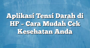 Aplikasi Tensi Darah di HP – Cara Mudah Cek Kesehatan Anda