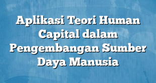 Aplikasi Teori Human Capital dalam Pengembangan Sumber Daya Manusia