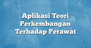 Aplikasi Teori Perkembangan Terhadap Perawat