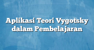 Aplikasi Teori Vygotsky dalam Pembelajaran