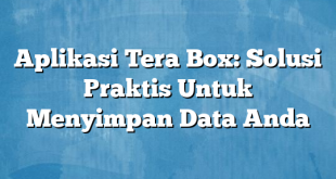 Aplikasi Tera Box: Solusi Praktis Untuk Menyimpan Data Anda