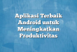 Aplikasi Terbaik Android untuk Meningkatkan Produktivitas