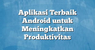 Aplikasi Terbaik Android untuk Meningkatkan Produktivitas