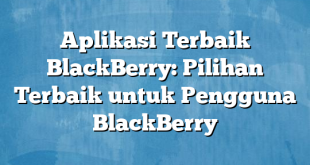 Aplikasi Terbaik BlackBerry: Pilihan Terbaik untuk Pengguna BlackBerry