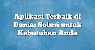 Aplikasi Terbaik di Dunia: Solusi untuk Kebutuhan Anda