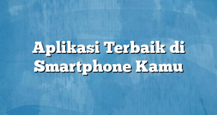 Aplikasi Terbaik di Smartphone Kamu