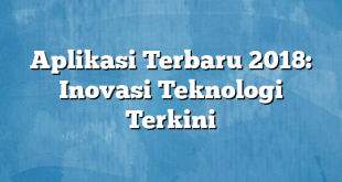 Aplikasi Terbaru 2018: Inovasi Teknologi Terkini