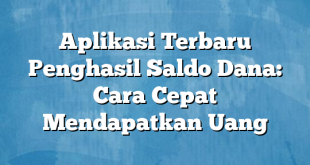 Aplikasi Terbaru Penghasil Saldo Dana: Cara Cepat Mendapatkan Uang