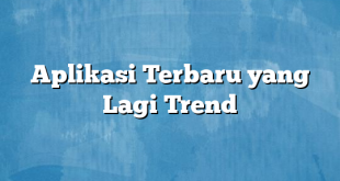 Aplikasi Terbaru yang Lagi Trend