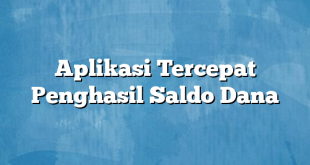 Aplikasi Tercepat Penghasil Saldo Dana