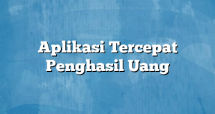 Aplikasi Tercepat Penghasil Uang