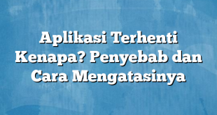 Aplikasi Terhenti Kenapa? Penyebab dan Cara Mengatasinya