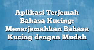 Aplikasi Terjemah Bahasa Kucing: Menerjemahkan Bahasa Kucing dengan Mudah