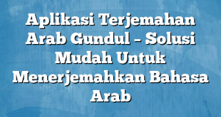 Aplikasi Terjemahan Arab Gundul – Solusi Mudah Untuk Menerjemahkan Bahasa Arab