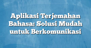 Aplikasi Terjemahan Bahasa: Solusi Mudah untuk Berkomunikasi