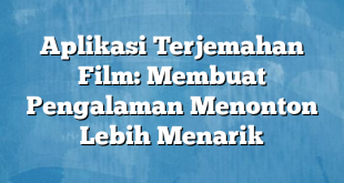 Aplikasi Terjemahan Film: Membuat Pengalaman Menonton Lebih Menarik