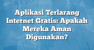 Aplikasi Terlarang Internet Gratis: Apakah Mereka Aman Digunakan?