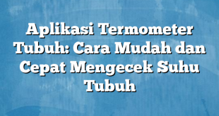 Aplikasi Termometer Tubuh: Cara Mudah dan Cepat Mengecek Suhu Tubuh