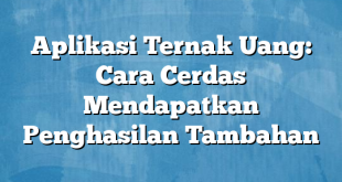 Aplikasi Ternak Uang: Cara Cerdas Mendapatkan Penghasilan Tambahan