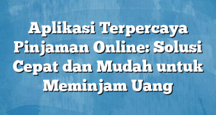 Aplikasi Terpercaya Pinjaman Online: Solusi Cepat dan Mudah untuk Meminjam Uang