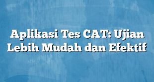 Aplikasi Tes CAT: Ujian Lebih Mudah dan Efektif