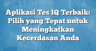 Aplikasi Tes IQ Terbaik: Pilih yang Tepat untuk Meningkatkan Kecerdasan Anda