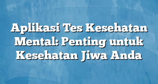 Aplikasi Tes Kesehatan Mental: Penting untuk Kesehatan Jiwa Anda