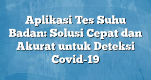 Aplikasi Tes Suhu Badan: Solusi Cepat dan Akurat untuk Deteksi Covid-19