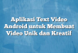 Aplikasi Text Video Android untuk Membuat Video Unik dan Kreatif