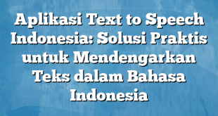 Aplikasi Text to Speech Indonesia: Solusi Praktis untuk Mendengarkan Teks dalam Bahasa Indonesia