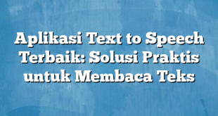 Aplikasi Text to Speech Terbaik: Solusi Praktis untuk Membaca Teks