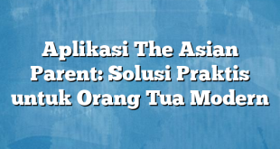 Aplikasi The Asian Parent: Solusi Praktis untuk Orang Tua Modern