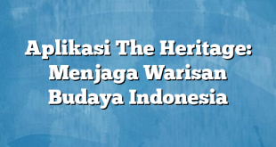 Aplikasi The Heritage: Menjaga Warisan Budaya Indonesia