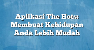 Aplikasi The Hots: Membuat Kehidupan Anda Lebih Mudah